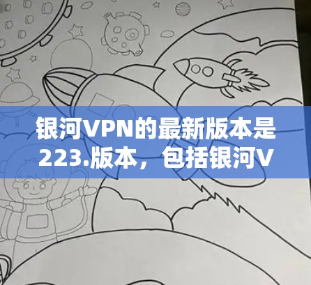 银河VPN的最新版本是223.版本,包括银河VPN、银河VPN Pro 和银河VPN Pro 2。以下是它们的下载和安装入口
