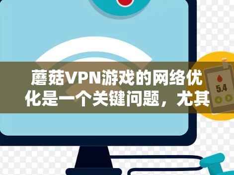 蘑菇VPN游戏的网络优化是一个关键问题,尤其是在长时间使用游戏时,网络延迟和卡顿可能会对游戏体验产生负面影响。以下是一些优化网络性能的方案