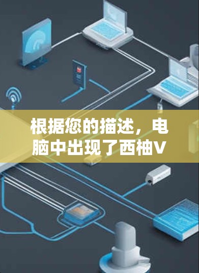 根据您的描述，电脑中出现了西柚VPN电脑版文件或翻墙设置。以下是逐步的解决方案