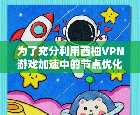 为了充分利用西柚VPN游戏加速中的节点优化功能,以下是详细的步骤和注意事项