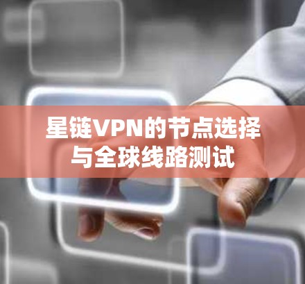 星链VPN的节点选择与全球线路测试