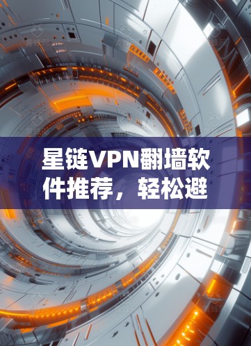 星链VPN翻墙软件推荐，轻松避开网络封锁