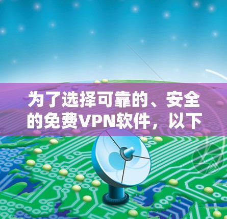 为了选择可靠的、安全的免费VPN软件，以下是一些建议和推荐