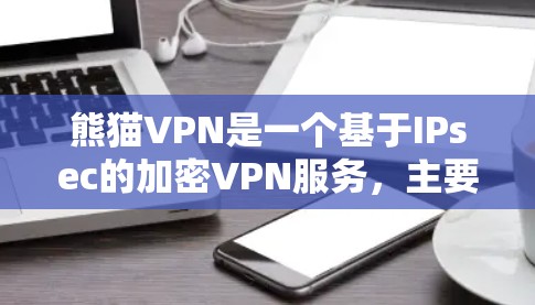 熊猫VPN是一个基于IPsec的加密VPN服务,主要面向中国用户。为了评估其性能,我们可以从以下几个方面进行测试和分析
