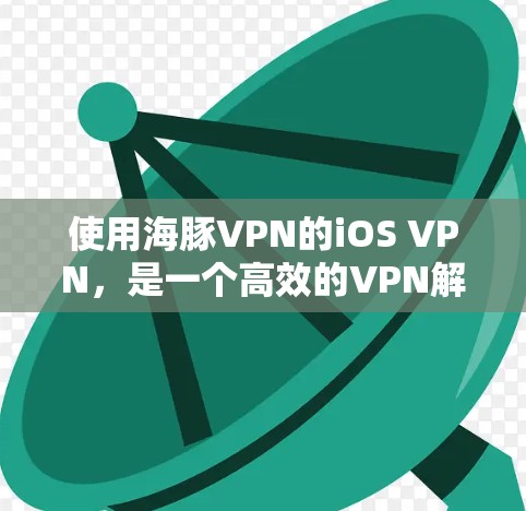 使用海豚VPN的iOS VPN,是一个高效的VPN解决方案,特别适合对网络加密和端口控制感兴趣的人。以下是使用步骤的详细指南
