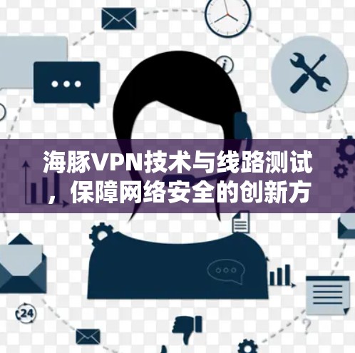 海豚VPN技术与线路测试，保障网络安全的创新方案