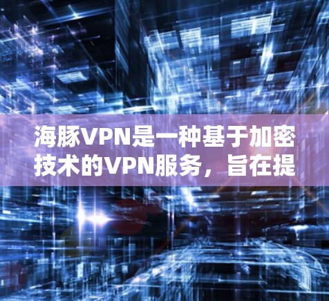 海豚VPN是一种基于加密技术的VPN服务,旨在提供安全、可靠的网络连接。以下是一些关于如何在海豚VPN中进行外网访问的建议和注意事项