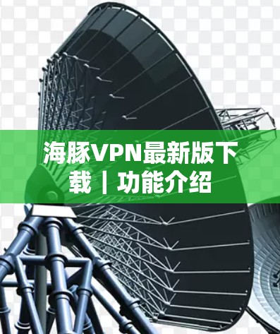 海豚VPN最新版下载|功能介绍