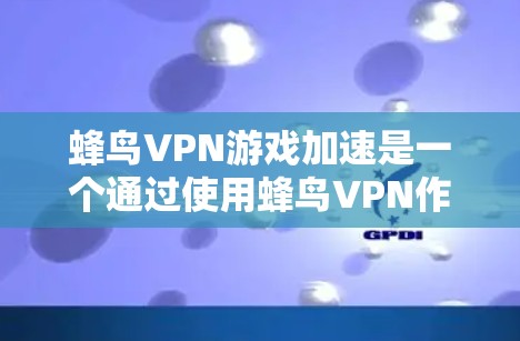 蜂鸟VPN游戏加速是一个通过使用蜂鸟VPN作为加速工具来提升游戏性能的方法。以下是详细的步骤和注意事项