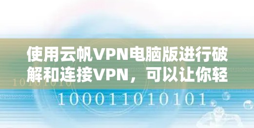 使用云帆VPN电脑版进行破解和连接VPN，可以让你轻松访问互联网。以下是详细的步骤指南