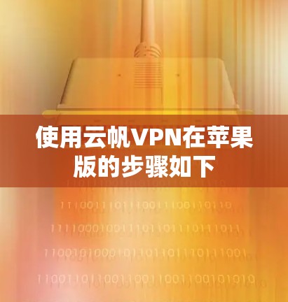 使用云帆VPN在苹果版的步骤如下