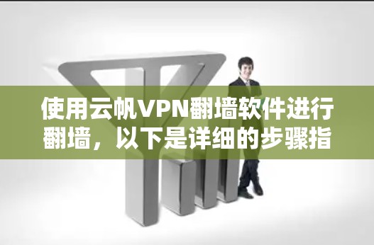 使用云帆VPN翻墙软件进行翻墙，以下是详细的步骤指南和注意事项，帮助您顺利进行