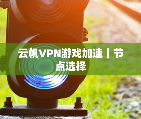 云帆VPN游戏加速|节点选择