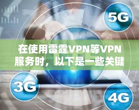 在使用雷霆VPN等VPN服务时，以下是一些关键步骤和注意事项，帮助你顺利进行