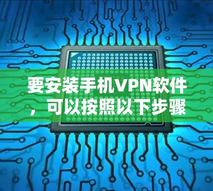 要安装手机VPN软件,可以按照以下步骤进行 要安装手机VPN软件,可以按照以下步骤进行