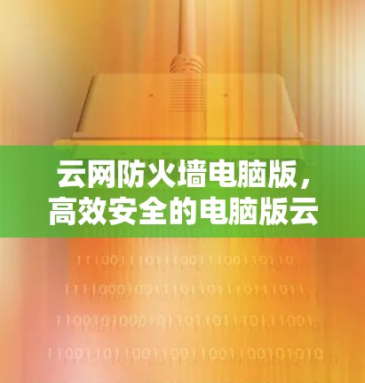 云网防火墙电脑版,高效安全的电脑版云网防火墙