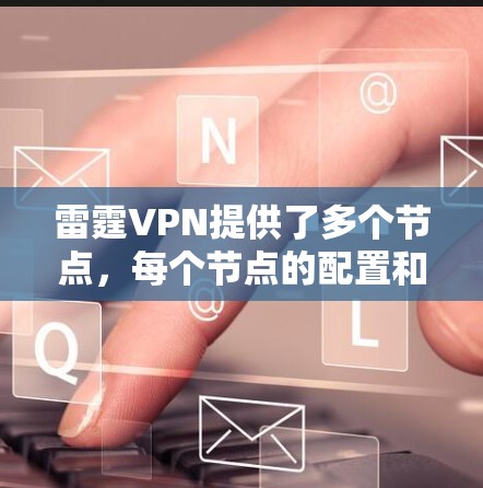 雷霆VPN提供了多个节点,每个节点的配置和测速情况有所不同。以下是关于雷霆VPN节点测速和线路排行的详细信息