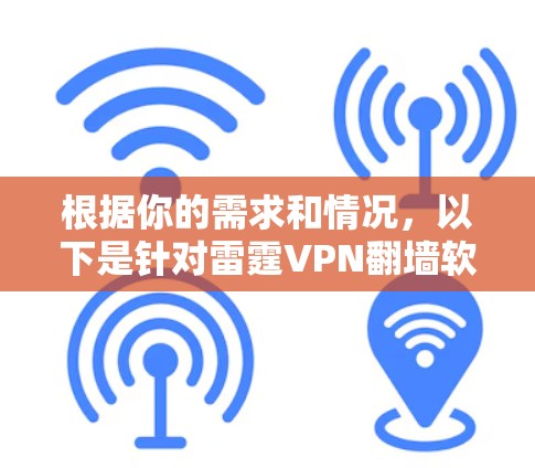 根据你的需求和情况,以下是针对雷霆VPN翻墙软件和VPN梯子工具的详细分析和推荐