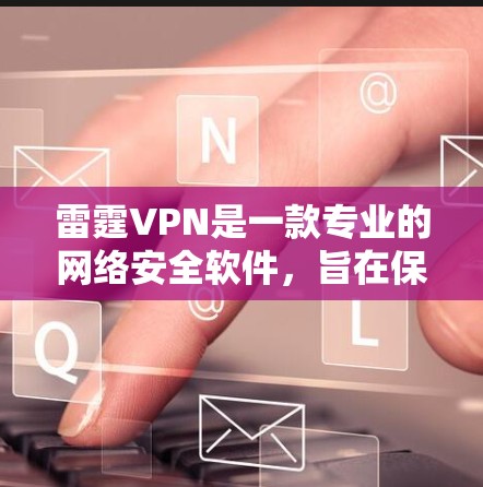 雷霆VPN是一款专业的网络安全软件,旨在保护用户免受病毒、恶意软件和其他网络攻击的侵害。为了确保最安全的下载体验,建议用户从官方渠道获取最新版本,如雷霆VPN 8.以获得最佳的安全性和功能