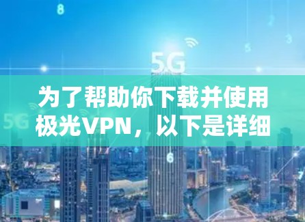 为了帮助你下载并使用极光VPN,以下是详细的步骤指南