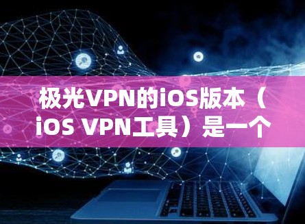 极光VPN的iOS版本(iOS VPN工具)是一个专业的加密VPN服务,提供多种高级功能,适合需要复杂配置和安全要求的用户。以下是详细的使用指南和信息 极光VPN的iOS版本(iOS VPN工具)是一个专业的加密VPN服务,提供多种高级功能,适合需要复杂配置和安全要求的用户。以下是详细的使用指南和信息