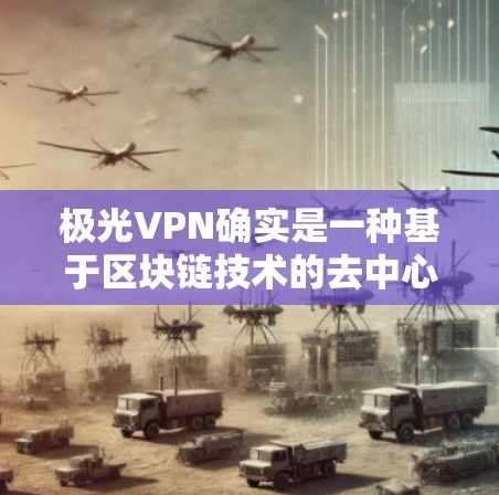 极光VPN确实是一种基于区块链技术的去中心化VPN服务，它提供了一个安全、高效和稳定的网络连接体验。以下是一些关于如何获得极光VPN稳定连接体验的建议