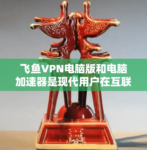 飞鱼VPN电脑版和电脑加速器是现代用户在互联网安全和性能优化方面常用的工具。以下是一些关于如何使用它们的指南