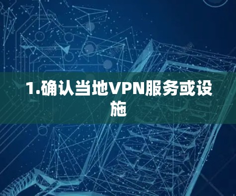 1.确认当地VPN服务或设施