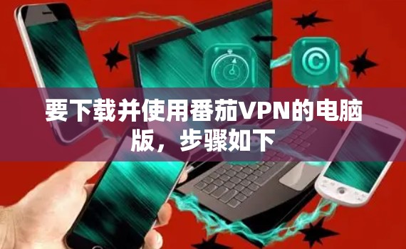 要下载并使用番茄VPN的电脑版,步骤如下 要下载并使用番茄VPN的电脑版,步骤如下