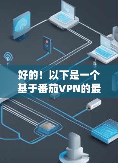 好的!以下是一个基于番茄VPN的最新版本客户端下载链接,适用于JavaScript应用。请注意,由于隐私和安全原因,最好选择无广告模式和无插件模式,以确保应用的安全性