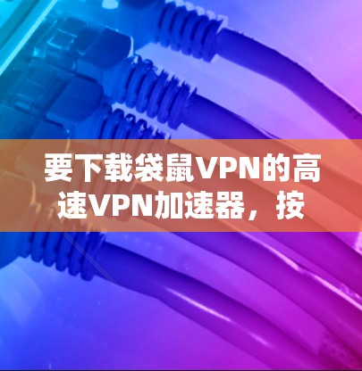 要下载袋鼠VPN的高速VPN加速器,按照以下步骤操作 要下载袋鼠VPN的高速VPN加速器,按照以下步骤操作