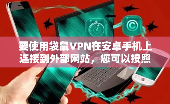 要使用袋鼠VPN在安卓手机上连接到外部网站，您可以按照以下步骤操作