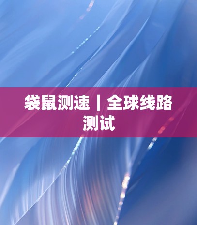 袋鼠测速|全球线路测试