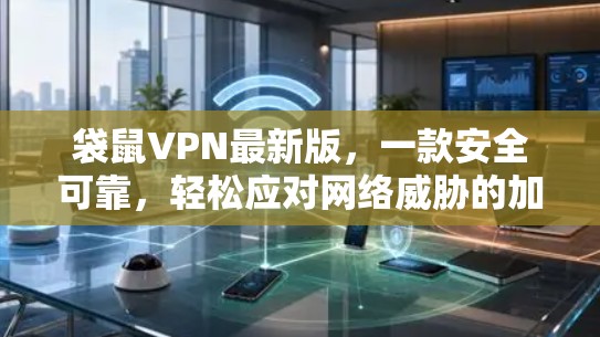 袋鼠VPN最新版,一款安全可靠,轻松应对网络威胁的加密VPN