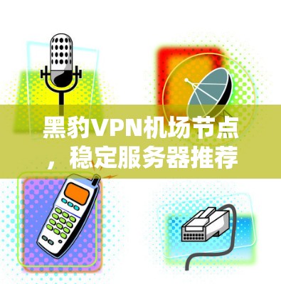 黑豹VPN机场节点，稳定服务器推荐
