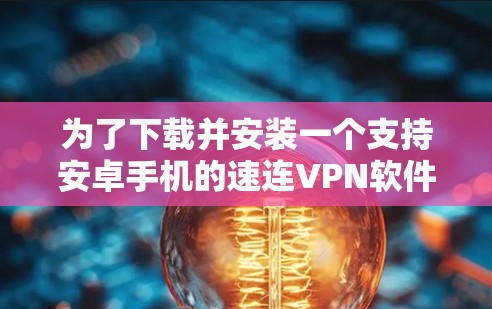 为了下载并安装一个支持安卓手机的速连VPN软件，以下是一步步的指南