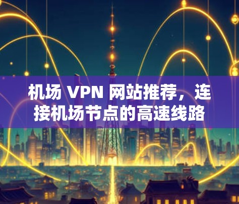 机场 VPN 网站推荐,连接机场节点的高速线路
