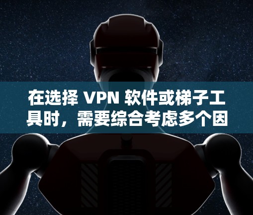 在选择 VPN 软件或梯子工具时,需要综合考虑多个因素,包括需求、预算、适用场景、安全性和维护性等。以下是对速连VPN翻墙软件和梯子工具的详细评测和比较