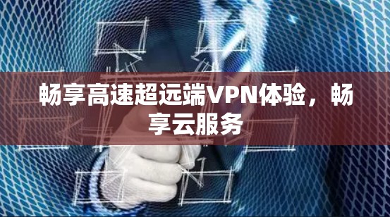 畅享高速超远端VPN体验,畅享云服务