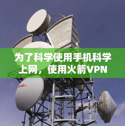 为了科学使用手机科学上网,使用火箭VPN软件是一种有效的方法,但需要谨慎操作,避免误操作或下载非法软件。以下是详细的步骤指南