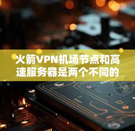 火箭VPN机场节点和高速服务器是两个不同的技术概念，但它们在某些特定领域可能存在有趣的结合点。以下是对这两个技术的简要分析，以及它们在实际应用中的可能性