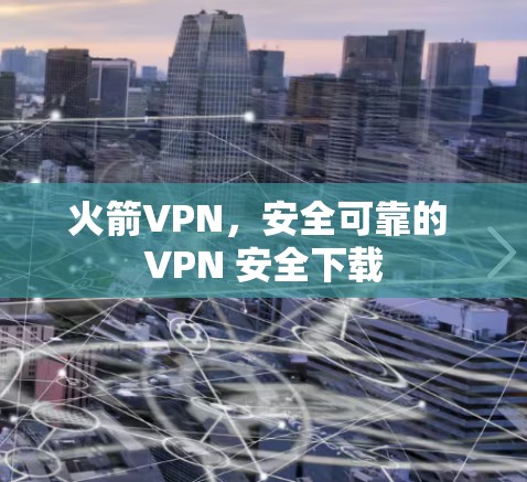 火箭VPN,安全可靠的 VPN 安全下载 火箭VPN,安全可靠的 VPN 安全下载