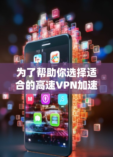 为了帮助你选择适合的高速VPN加速软件,以下是详细的步骤指南 为了帮助你选择适合的高速VPN加速软件,以下是详细的步骤指南