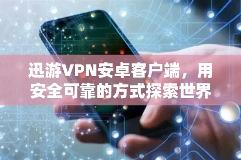 迅游VPN安卓客户端,用安全可靠的方式探索世界 迅游VPN安卓客户端,用安全可靠的方式探索世界