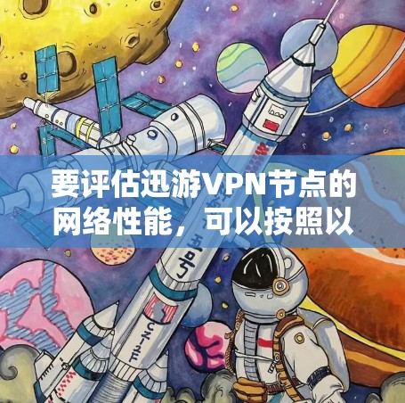 要评估迅游VPN节点的网络性能,可以按照以下步骤进行 要评估迅游VPN节点的网络性能,可以按照以下步骤进行