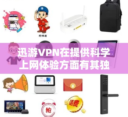 迅游VPN在提供科学上网体验方面有其独特的优势和特点 迅游VPN在提供科学上网体验方面有其独特的优势和特点