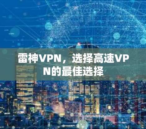 雷神VPN,选择高速VPN的最佳选择 雷神VPN,选择高速VPN的最佳选择