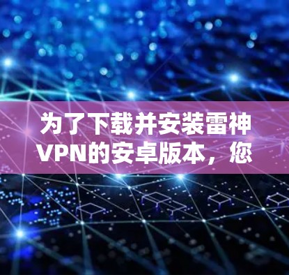 为了下载并安装雷神VPN的安卓版本,您可以按照以下步骤进行 为了下载并安装雷神VPN的安卓版本,您可以按照以下步骤进行