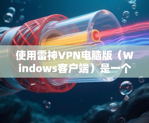使用雷神VPN电脑版(Windows客户端)是一个适合有一定VPN知识和经验的用户,特别是那些希望在本地使用高级VPN服务的用户。以下是详细的步骤和建议 使用雷神VPN电脑版(Windows客户端)是一个适合有一定VPN知识和经验的用户,特别是那些希望在本地使用高级VPN服务的用户。以下是详细的步骤和建议
