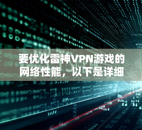 要优化雷神VPN游戏的网络性能,以下是详细的步骤和方法 要优化雷神VPN游戏的网络性能,以下是详细的步骤和方法